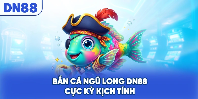 Bắn cá ngũ long DN88 cực kỳ kịch tính