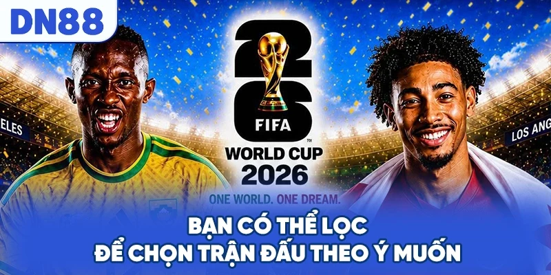 Bạn có thể lọc để chọn trận đấu theo ý muốn