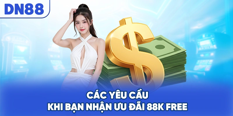 Các yêu cầu khi bạn nhận ưu đãi 88K free