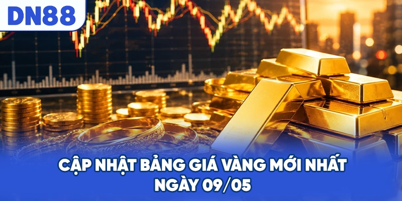 Cập nhật bảng giá vàng mới nhất ngày 09/05