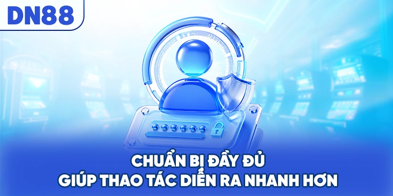 Chuẩn bị đầy đủ giúp thao tác diễn ra nhanh hơn