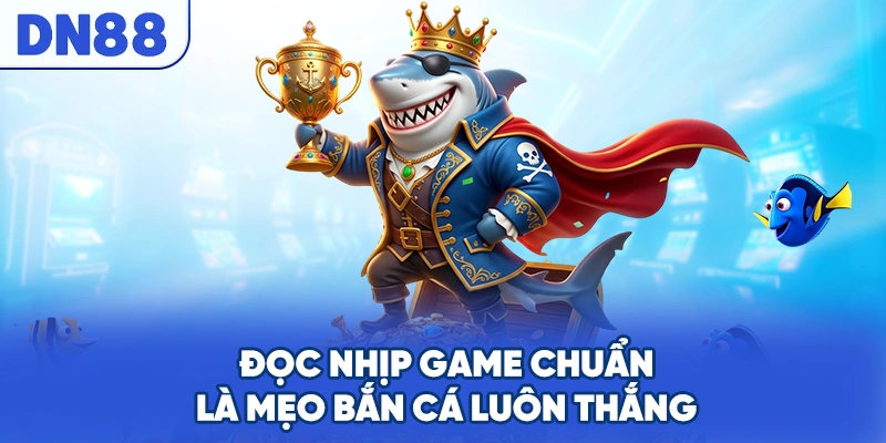 Đọc nhịp game chuẩn là mẹo bắn cá luôn thắng