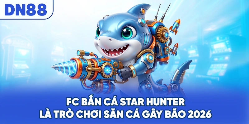 FC bắn cá Star Hunter là trò chơi săn cá gây bão 2026