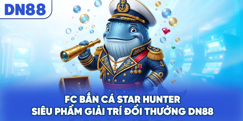 FC Bắn Cá Star Hunter - Siêu Phẩm Giải Trí Đổi Thưởng DN88