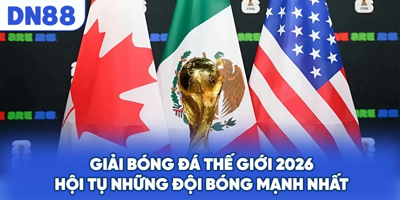 Giải Bóng Đá Thế Giới 2026 - Hội Tụ Những Đội Bóng Mạnh Nhất