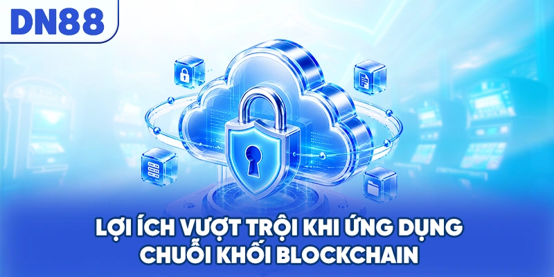 Lợi ích vượt trội khi ứng dụng chuỗi khối blockchain