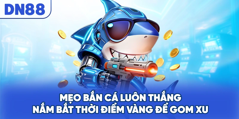 Mẹo Bắn Cá Luôn Thắng - Nắm Bắt Thời Điểm Vàng Để Gom Xu