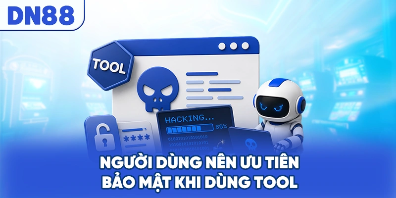 Người dùng nên ưu tiên bảo mật khi dùng tool