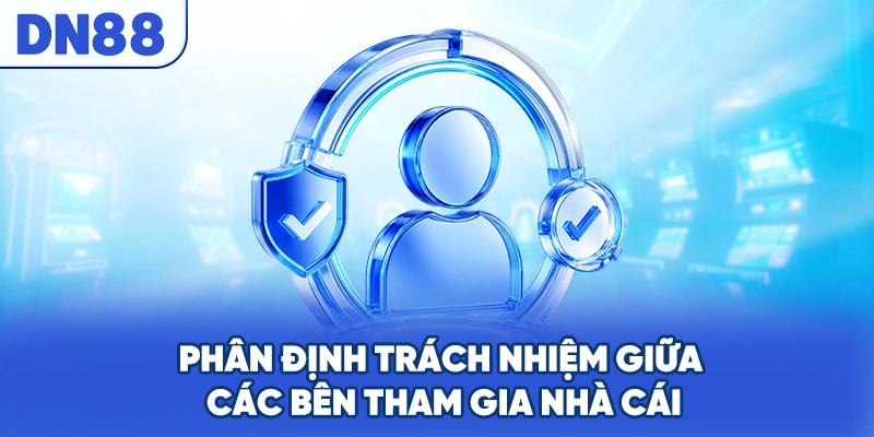 Phân định trách nhiệm giữa các bên tham gia nhà cái