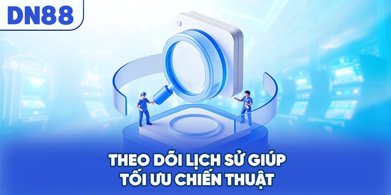 Theo dõi lịch sử giúp tối ưu chiến thuật